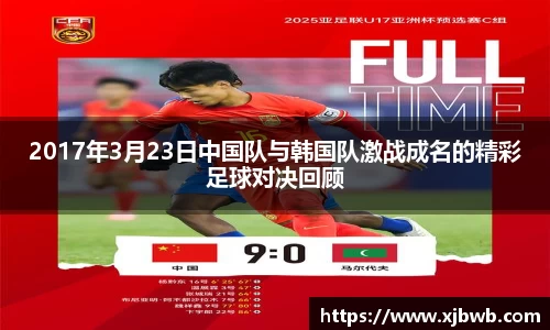 2017年3月23日中国队与韩国队激战成名的精彩足球对决回顾