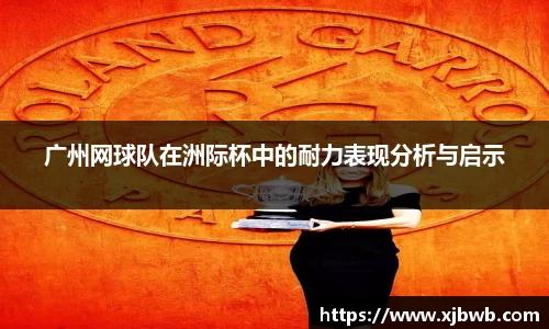 广州网球队在洲际杯中的耐力表现分析与启示