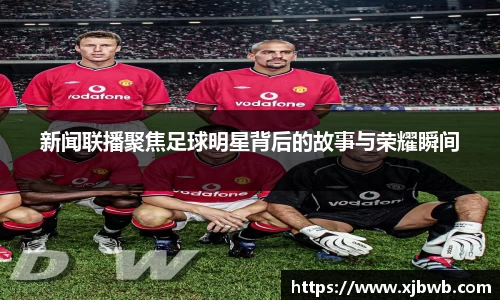 新闻联播聚焦足球明星背后的故事与荣耀瞬间