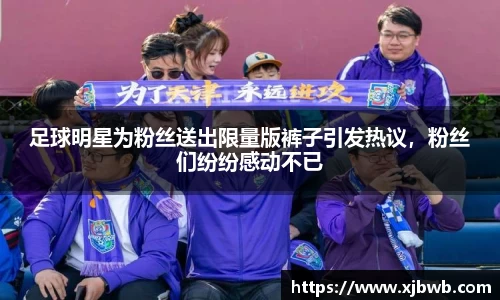 足球明星为粉丝送出限量版裤子引发热议，粉丝们纷纷感动不已