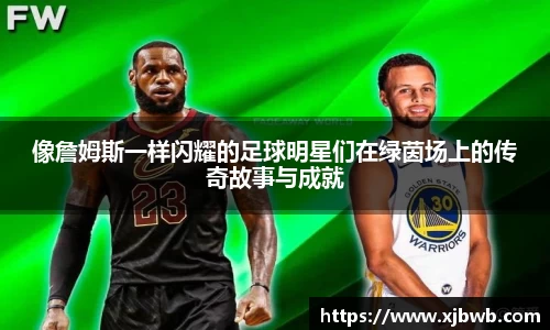 像詹姆斯一样闪耀的足球明星们在绿茵场上的传奇故事与成就
