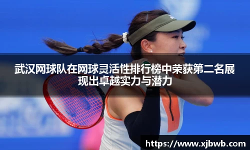 武汉网球队在网球灵活性排行榜中荣获第二名展现出卓越实力与潜力