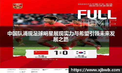 中国队涌现足球明星展现实力与希望引领未来发展之路