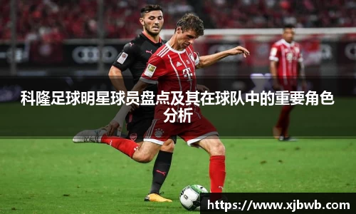 科隆足球明星球员盘点及其在球队中的重要角色分析